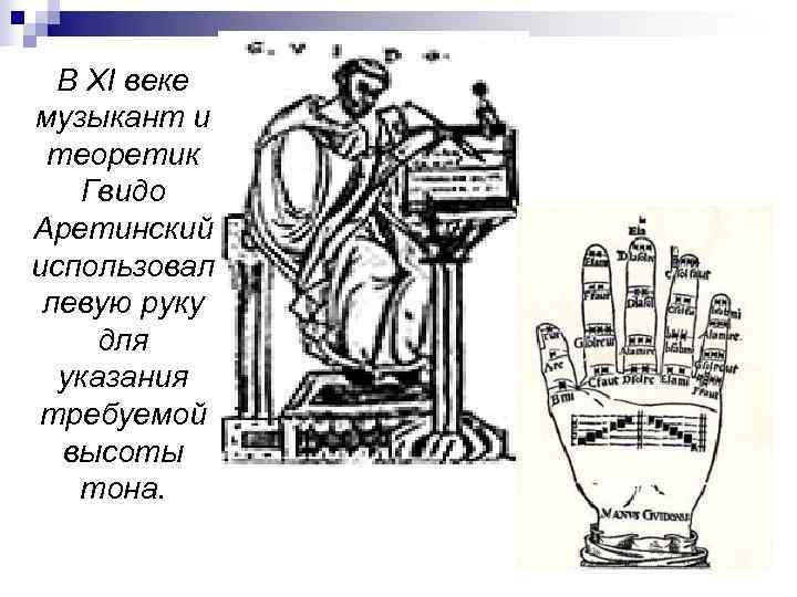  В XI веке музыкант и теоретик  Гвидо Аретинский использовал левую руку для