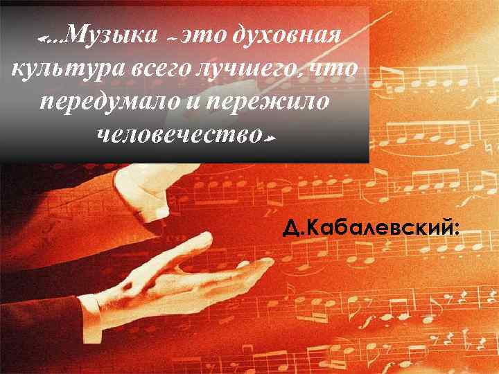   «…Музыка – это духовная культура всего лучшего, что  передумало и пережило