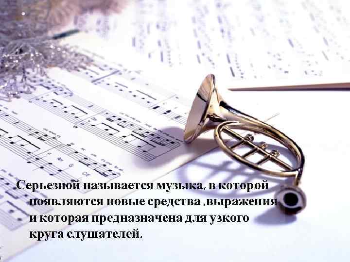 Серьезной называется музыка, в которой  появляются новые средства. выражения  и которая предназначена
