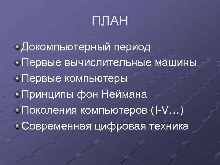   ПЛАН Докомпьютерный период Первые вычислительные машины Первые компьютеры Принципы фон Неймана Поколения