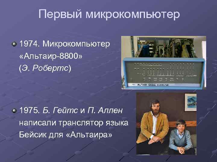   Первый микрокомпьютер 1974. Микрокомпьютер «Альтаир-8800» (Э. Робертс) 1975. Б. Гейтс и П.