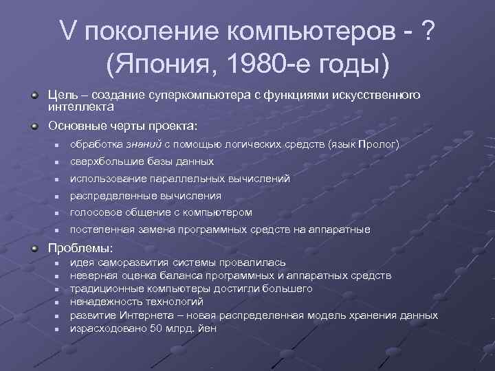  V поколение компьютеров - ? (Япония, 1980 -е годы) Цель – создание суперкомпьютера