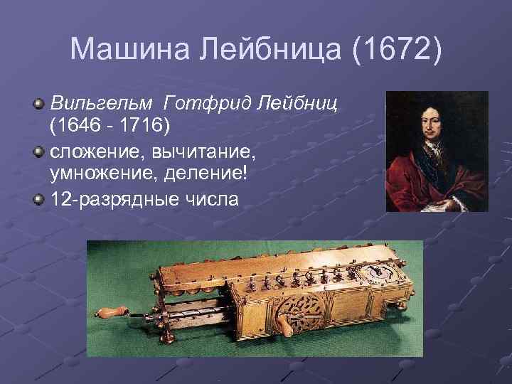  Машина Лейбница (1672) Вильгельм Готфрид Лейбниц (1646 - 1716) сложение, вычитание, умножение, деление!