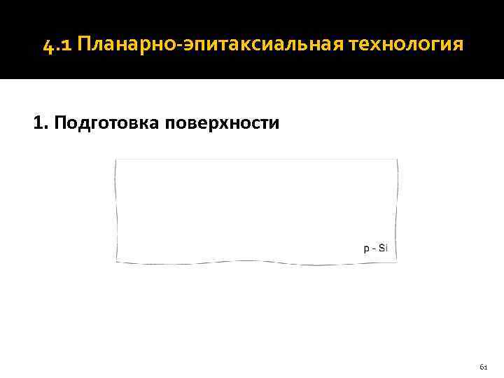  4. 1 Планарно-эпитаксиальная технология  1. Подготовка поверхности    61 