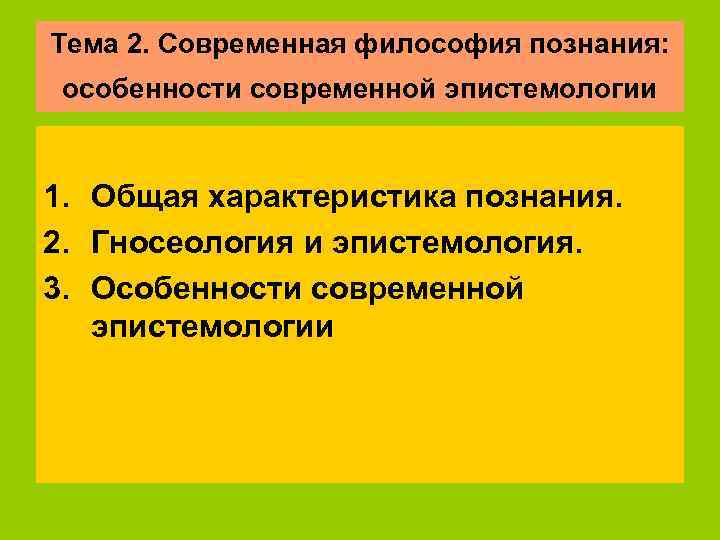 Тема 2. Современная философия познания:  особенности современной эпистемологии  1. Общая характеристика познания.