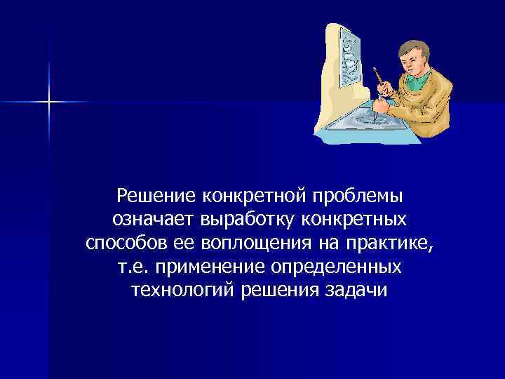   Решение конкретной проблемы  означает выработку конкретных способов ее воплощения на практике,