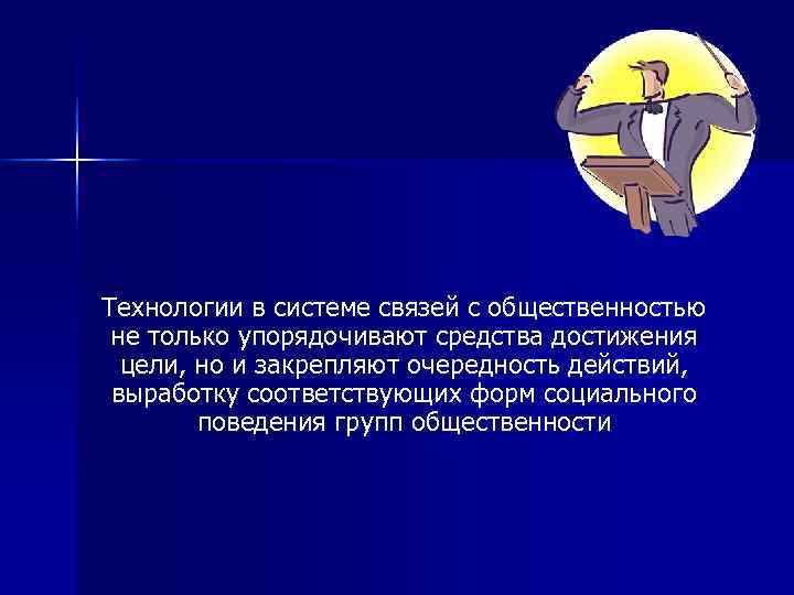 Технологии в системе связей с общественностью не только упорядочивают средства достижения  цели, но