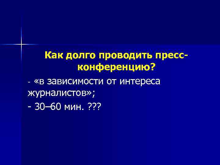   Как долго проводить пресс-  конференцию? «в зависимости от интереса журналистов» ;