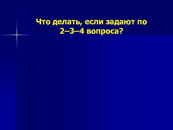Что делать, если задают по 2– 3– 4 вопроса? 