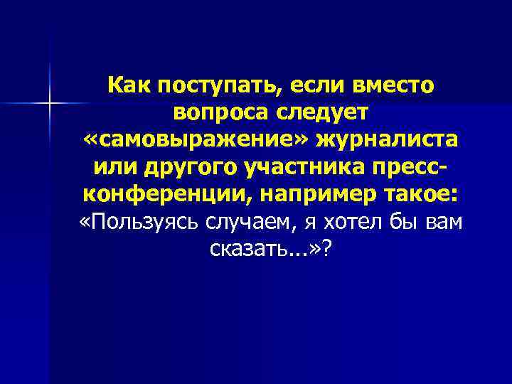  Как поступать, если вместо   вопроса следует «самовыражение» журналиста или другого участника
