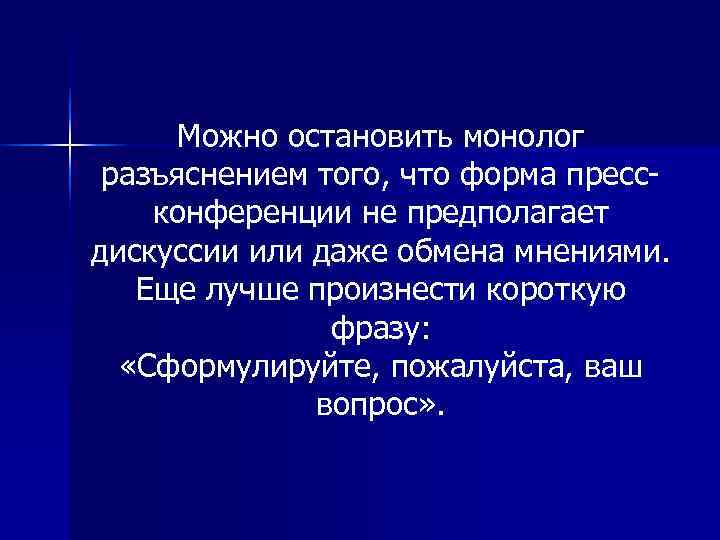  Можно остановить монолог разъяснением того, что форма пресс конференции не предполагает дискуссии или