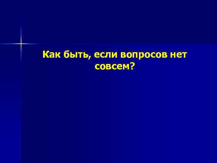 Как быть, если вопросов нет  совсем? 