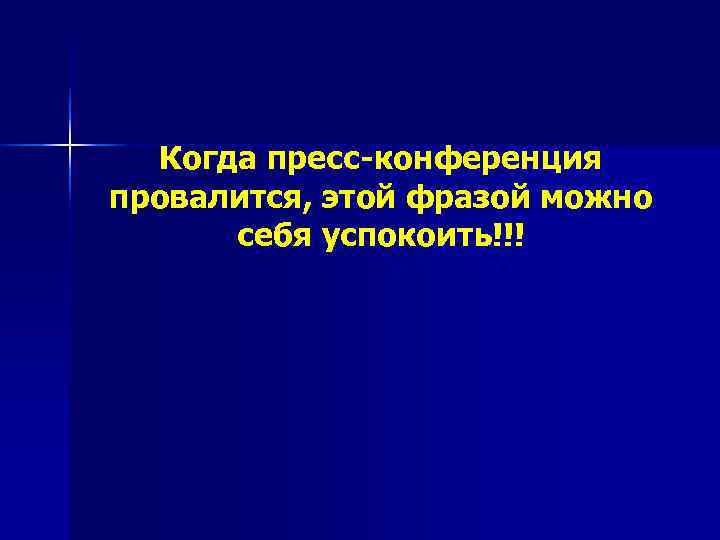  Когда пресс-конференция провалится, этой фразой можно  себя успокоить!!! 