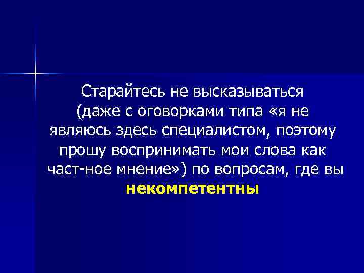  Старайтесь не высказываться (даже с оговорками типа «я не являюсь здесь специалистом, поэтому