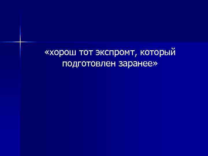  «хорош тот экспромт, который подготовлен заранее» 