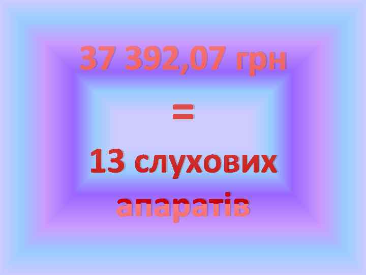 37 392, 07 грн = 13 слухових апаратів 