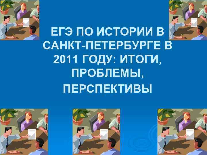   ЕГЭ ПО ИСТОРИИ В САНКТ-ПЕТЕРБУРГЕ В  2011 ГОДУ: ИТОГИ,  ПРОБЛЕМЫ,
