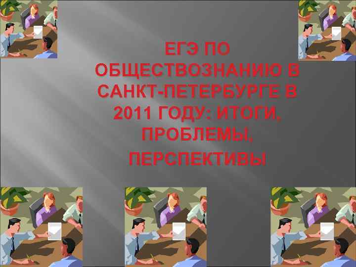   ЕГЭ ПО ОБЩЕСТВОЗНАНИЮ В САНКТ-ПЕТЕРБУРГЕ В 2011 ГОДУ: ИТОГИ, ПРОБЛЕМЫ,  ПЕРСПЕКТИВЫ
