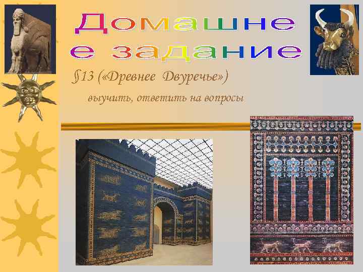 § 13 ( «Древнее Двуречье» )  выучить, ответить на вопросы 