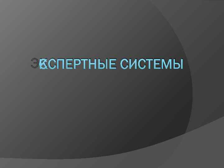 ЭКСПЕРТНЫЕ СИСТЕМЫ 