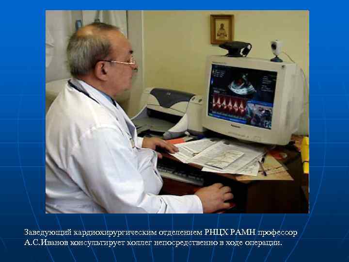 Заведующий кардиохирургическим отделением РНЦХ РАМН профессор А. С. Иванов консультирует коллег непосредственно в ходе Заведующий кардиохирургическим отделением РНЦХ РАМН профессор А. С. Иванов консультирует коллег непосредственно в ходе