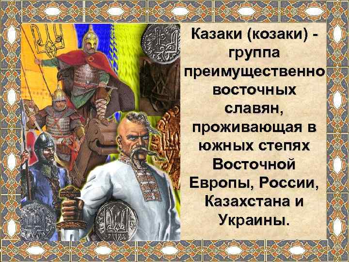  Казаки (козаки) -   группа преимущественно восточных  славян,  проживающая в