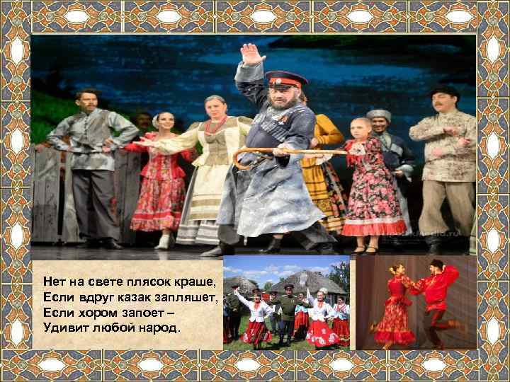 Нет на свете плясок краше, Если вдруг казак запляшет, Если хором запоет – Удивит