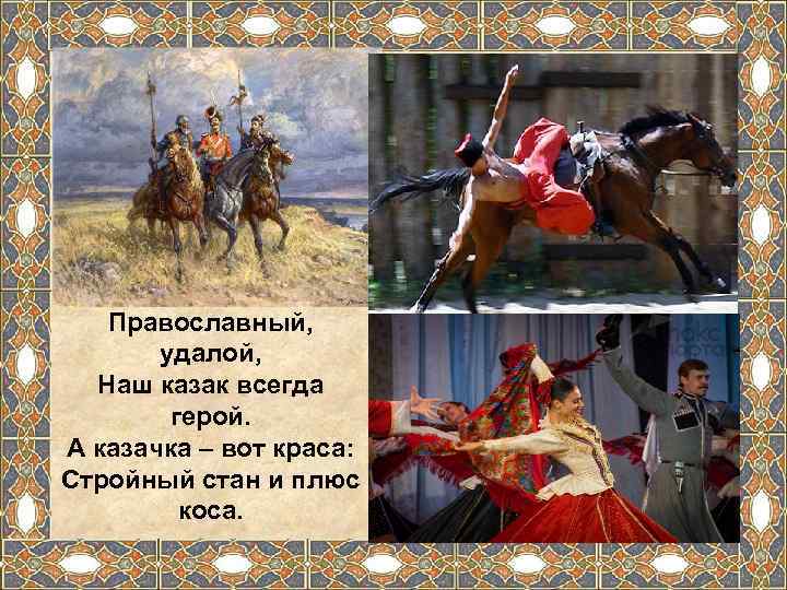   Православный,   удалой,  Наш казак всегда   герой. А