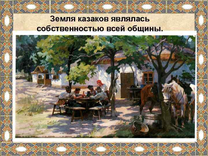   Земля казаков являлась собственностью всей общины. 
