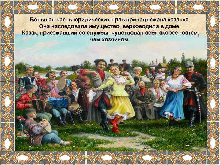   Большая часть юридических прав принадлежала казачке.  Она наследовала имущество, верховодила в