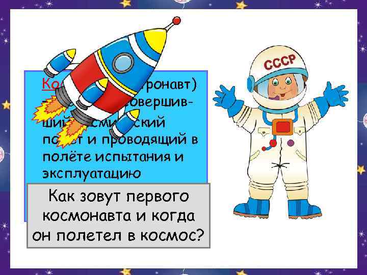  Космонавт (астронавт) — человек, совершив- ший космический полёт и проводящий в полёте испытания