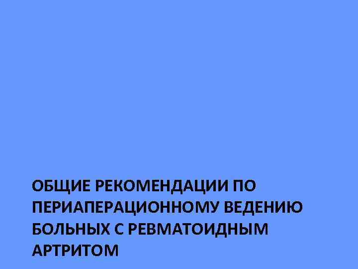 ОБЩИЕ РЕКОМЕНДАЦИИ ПО ПЕРИАПЕРАЦИОННОМУ ВЕДЕНИЮ БОЛЬНЫХ С РЕВМАТОИДНЫМ АРТРИТОМ 