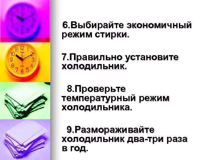 6. Выбирайте экономичный режим стирки. 7. Правильно установите  холодильник.   8.