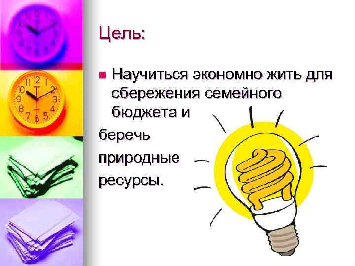 Цель:  n Научиться экономно жить для  сбережения семейного  бюджета и беречь