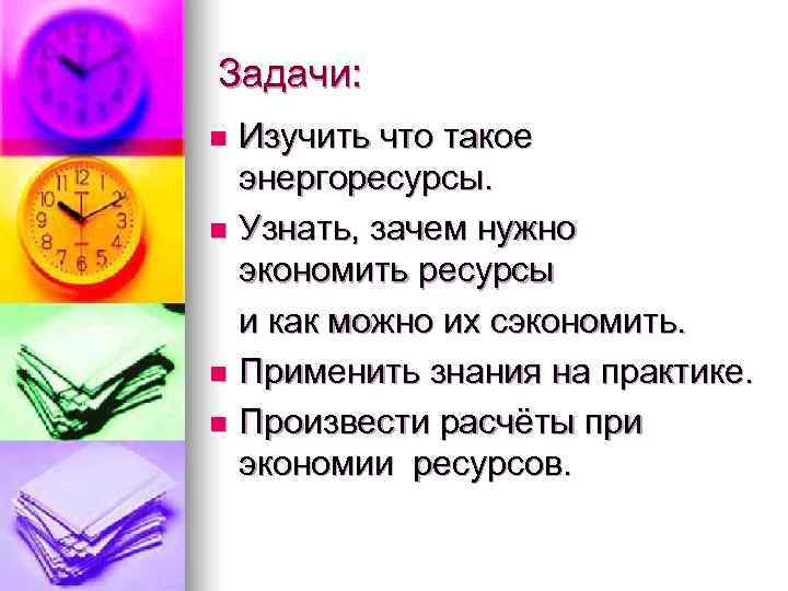 Задачи: n Изучить что такое энергоресурсы.  n Узнать, зачем нужно экономить ресурсы 
