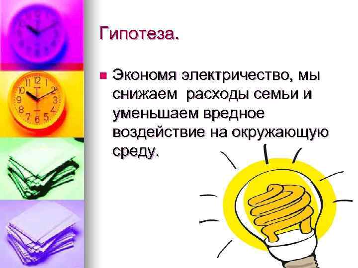 Гипотеза.  n  Экономя электричество, мы снижаем расходы семьи и уменьшаем вредное воздействие