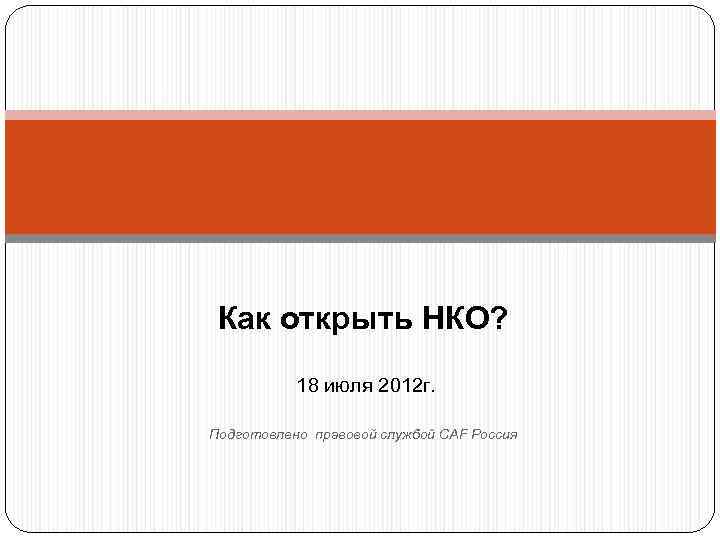  Как открыть НКО?   18 июля 2012 г.  Подготовлено правовой службой