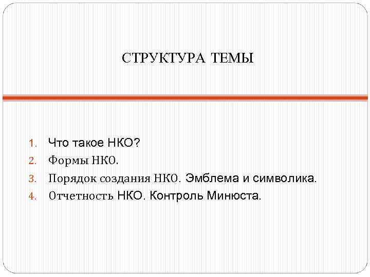    СТРУКТУРА ТЕМЫ 1. Что такое НКО? 2. Формы НКО. 3. Порядок