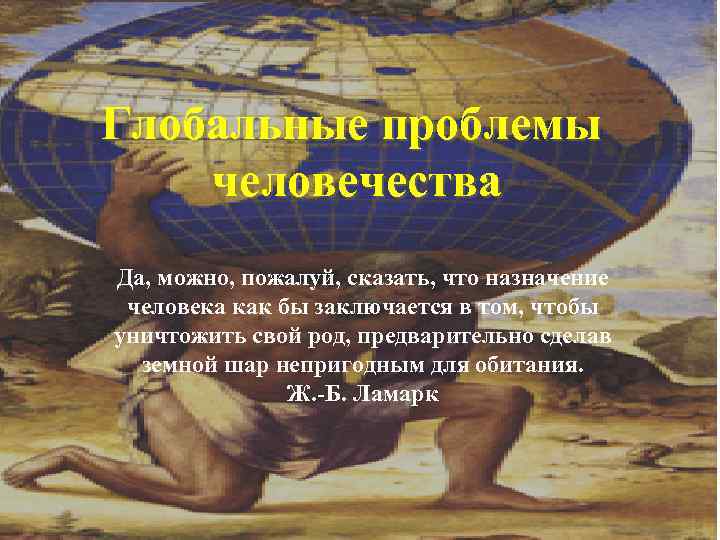 Глобальные проблемы человечества Да, можно, пожалуй, сказать, что назначение человека как бы заключается в