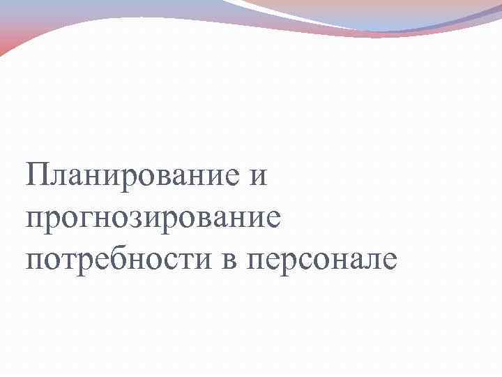 Планирование и прогнозирование потребности в персонале 