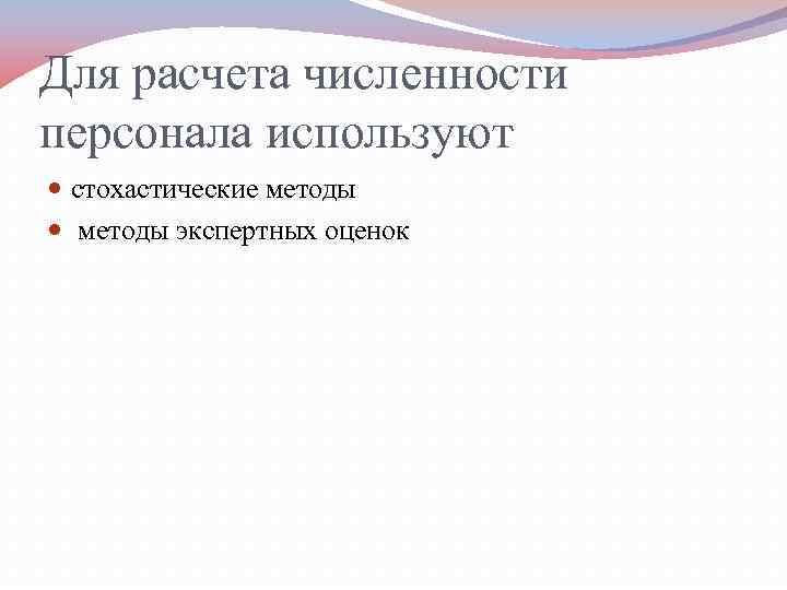 Для расчета численности персонала используют  стохастические методы экспертных оценок 