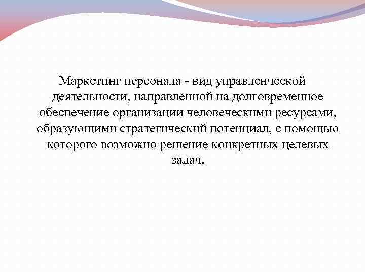   Маркетинг персонала  вид управленческой деятельности, направленной на долговременное обеспечение организации человеческими