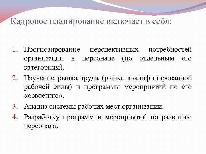 Кадровое планирование включает в себя:  1. Прогнозирование перспективных потребностей организации в персонале (по