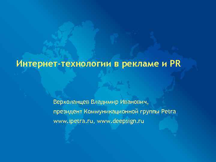 Интернет-технологии в рекламе и PR  Верхоланцев Владимир Иванович,   президент Коммуникационной группы