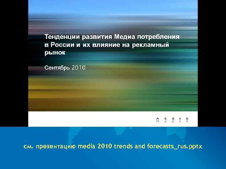 см. презентацию media 2010 trends and forecasts_rus. pptx 