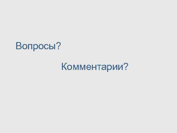 Вопросы?   Комментарии? 