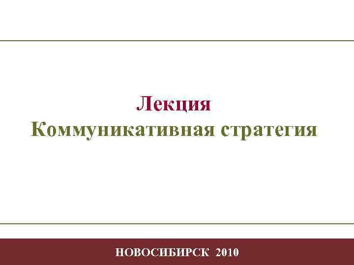     Лекция  Коммуникативная стратегия  НОВОСИБИРСК 2010 