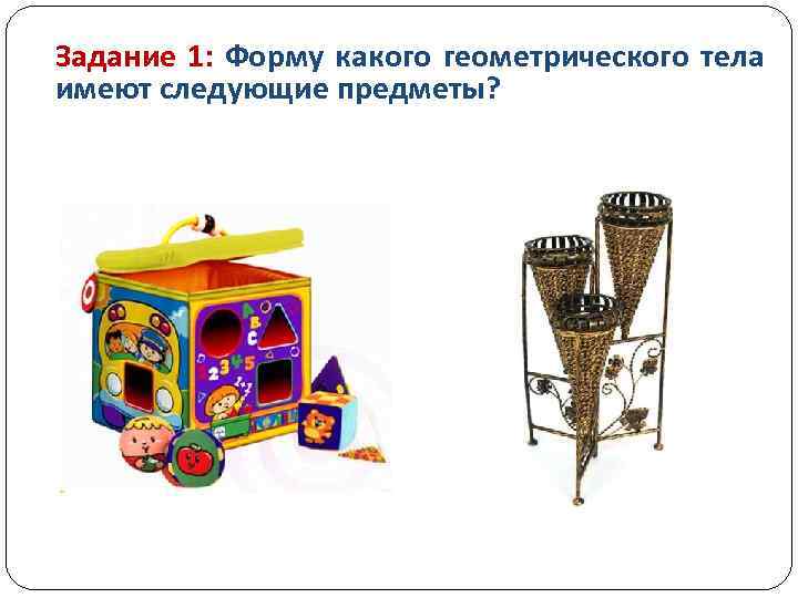 Задание 1: Форму какого геометрического тела имеют следующие предметы? 