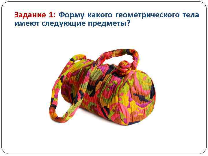 Задание 1: Форму какого геометрического тела имеют следующие предметы? 