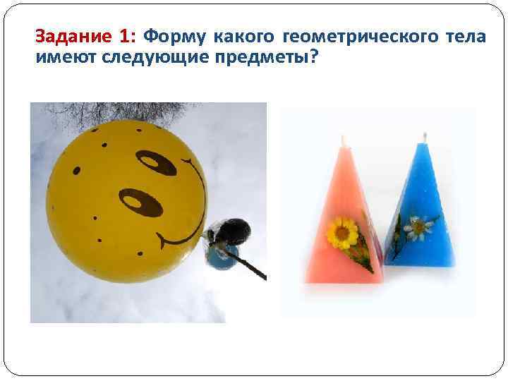 Задание 1: Форму какого геометрического тела имеют следующие предметы? 